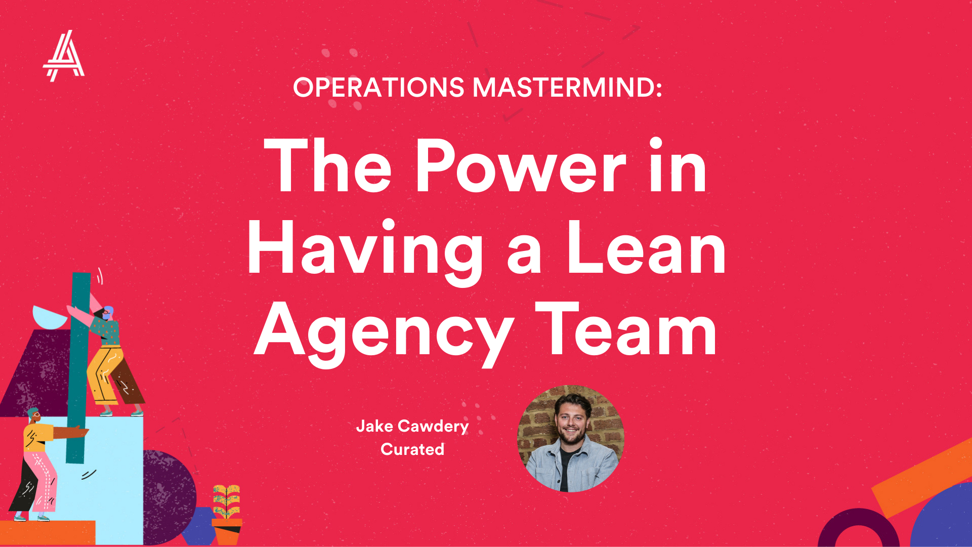 A vibrant graphic featuring the title "Operations Mastermind: The Power in Having a Lean Agency Team" by Jake Cawdery, with playful illustrations of diverse people and abstract shapes in the background, highlighting the theme of efficient team dynamics.