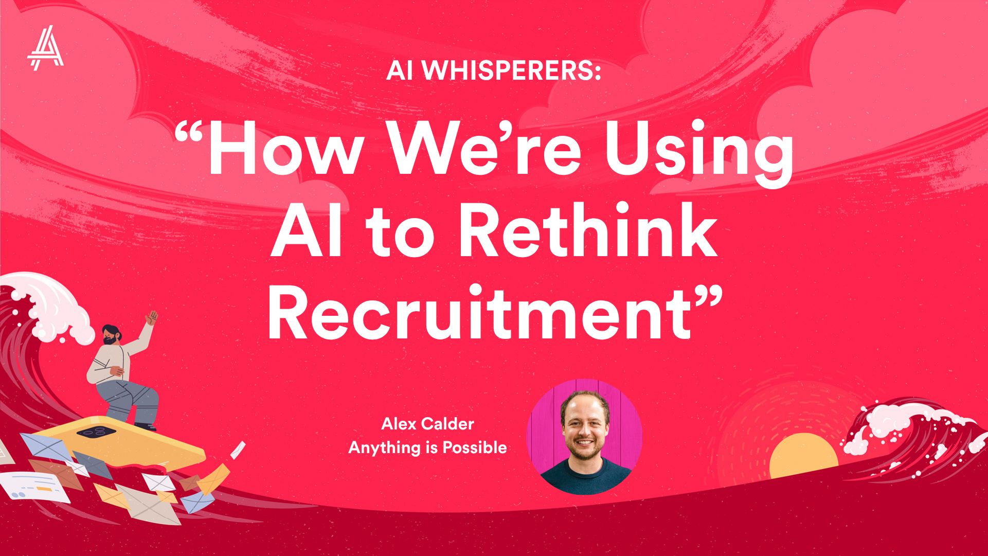 Red background with white text: "AI Whisperers: How We're Using AI to Rethink Recruitment." Includes a cartoon of a person on a wave and a photo of a man named Alex Calder, labeled "Anything is Possible."